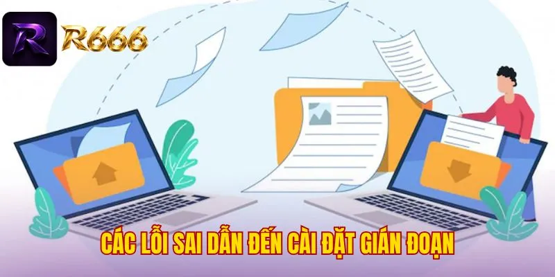Các lỗi sai dẫn đến cài đặt gián đoạn