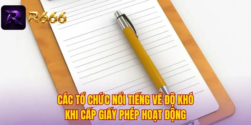 Các tổ chức nổi tiếng về độ khó khi cấp giấy phép hoạt động