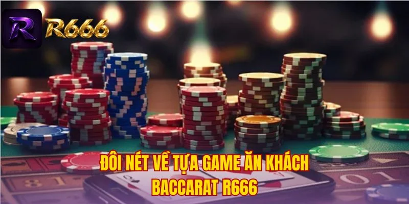 Đôi nét về tựa game ăn khách Baccarat R666