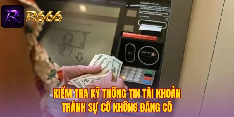 Kiểm tra kỹ thông tin tài khoản tránh sự cố không đáng có