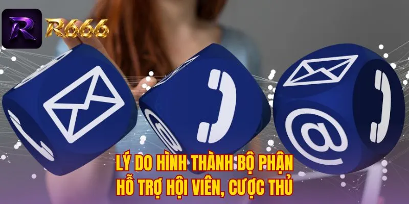 Lý do hình thành bộ phận hỗ trợ hội viên, cược thủ