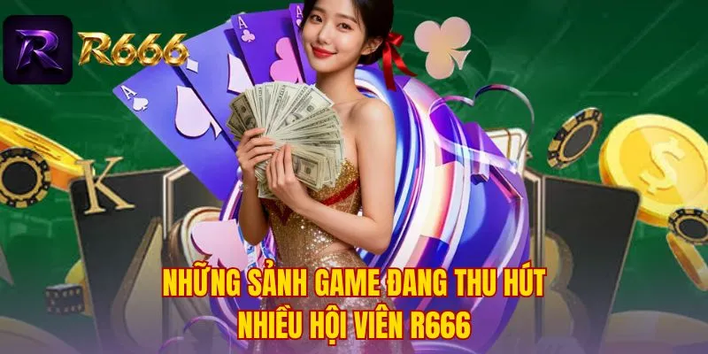 Những sảnh game đang thu hút nhiều hội viên R666