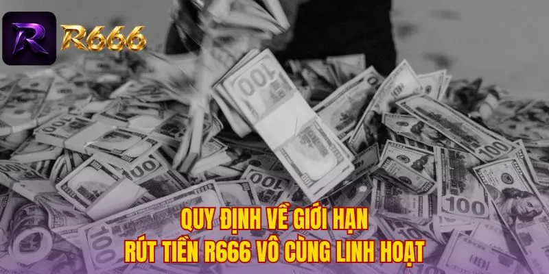 Quy định về giới hạn rút tiền R666 vô cùng linh hoạt