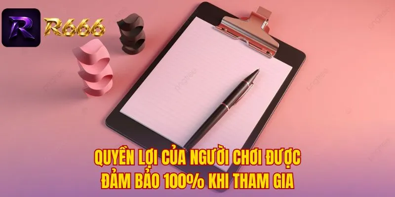 Quyền lợi của người chơi được đảm bảo 100% khi tham gia